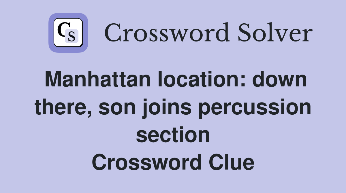 Manhattan location: down there, son joins percussion section Crossword Clue
