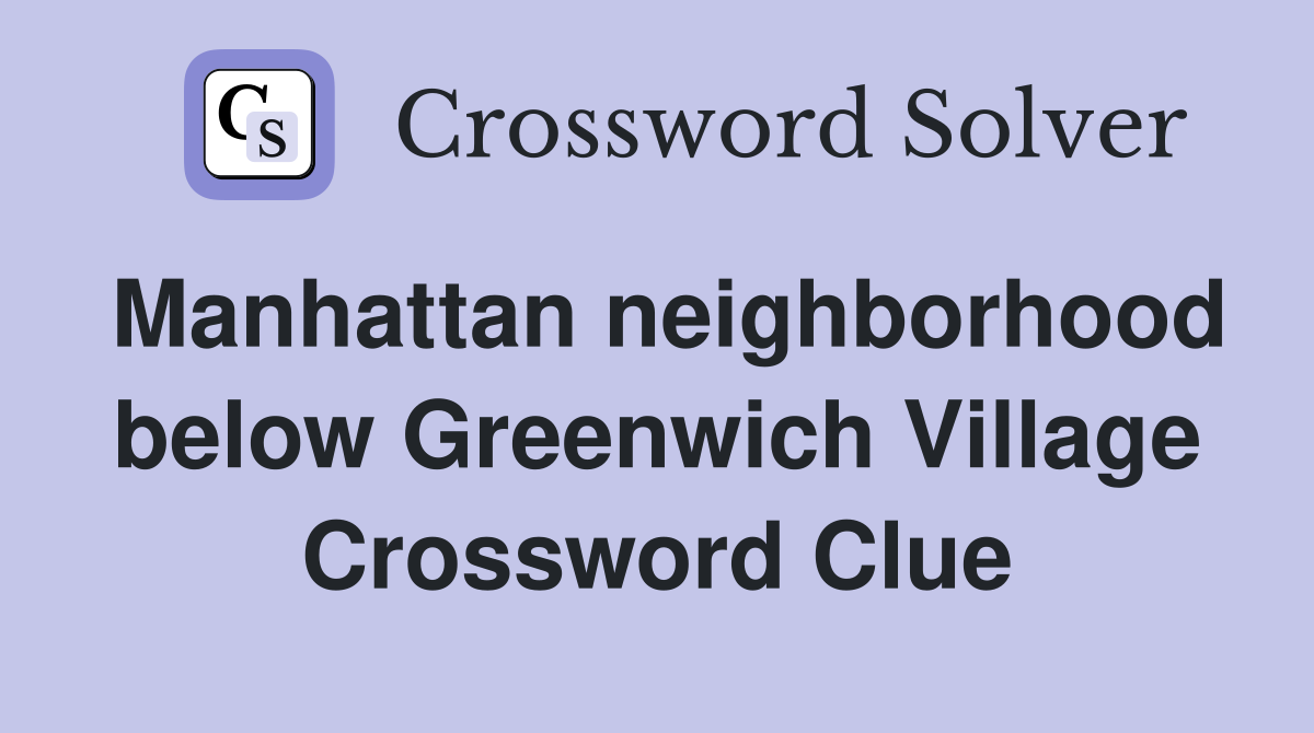 Manhattan neighborhood below Greenwich Village Crossword Clue
