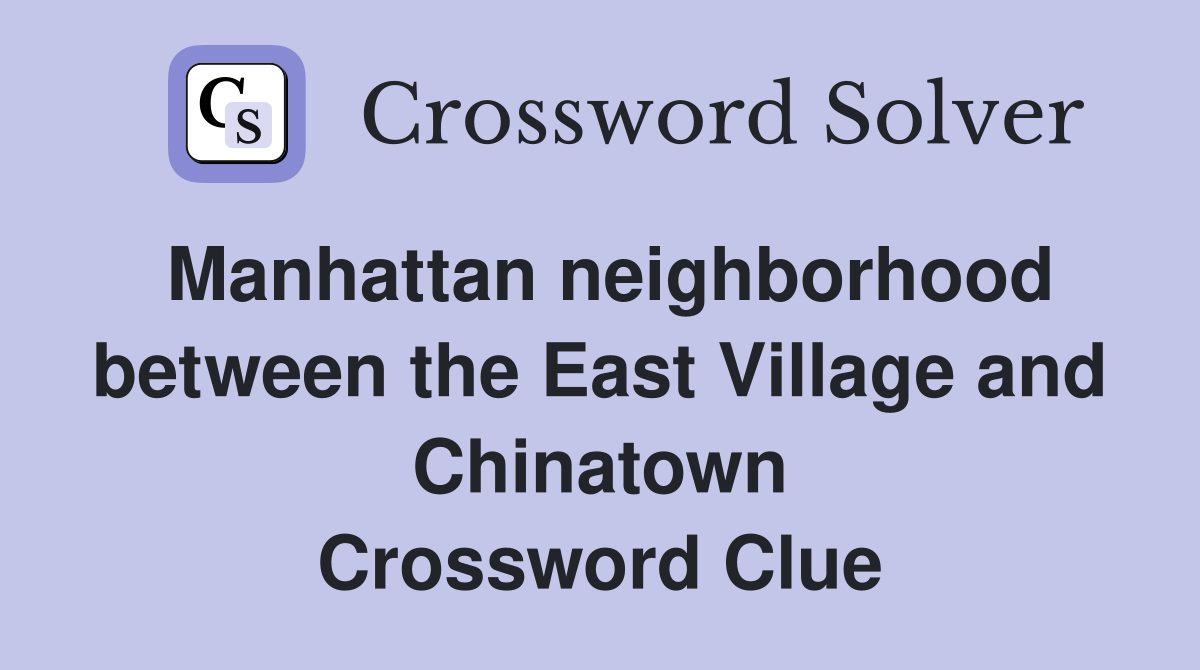 Manhattan neighborhood between the East Village and Chinatown Crossword Clue