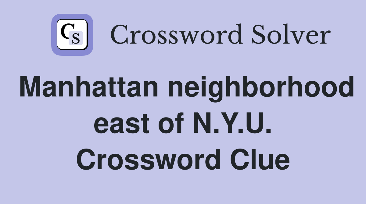 Manhattan neighborhood east of N.Y.U. Crossword Clue