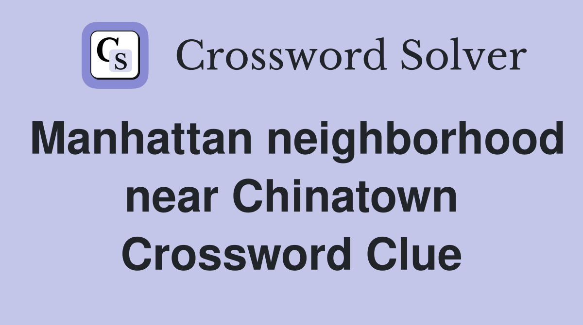 Manhattan neighborhood near Chinatown Crossword Clue