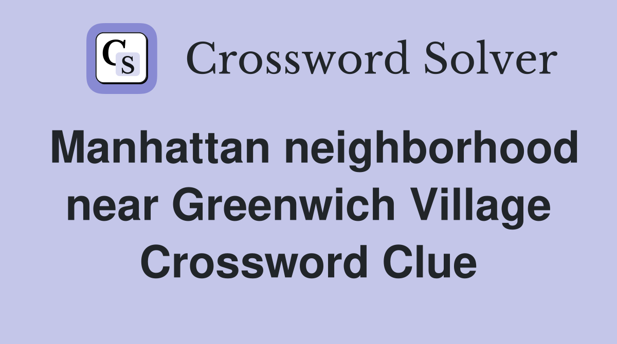 Manhattan neighborhood near Greenwich Village Crossword Clue