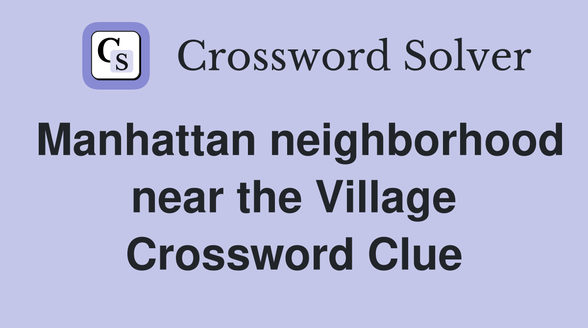 Manhattan neighborhood near the Village Crossword Clue