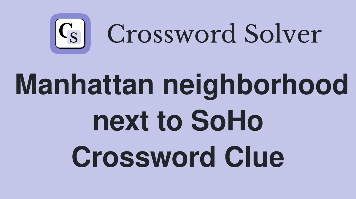 Manhattan neighborhood next to SoHo Crossword Clue