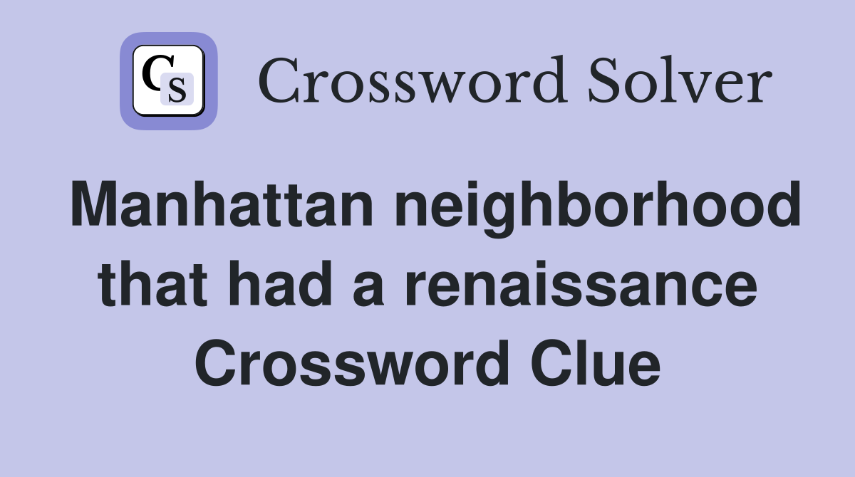 Manhattan neighborhood that had a renaissance Crossword Clue