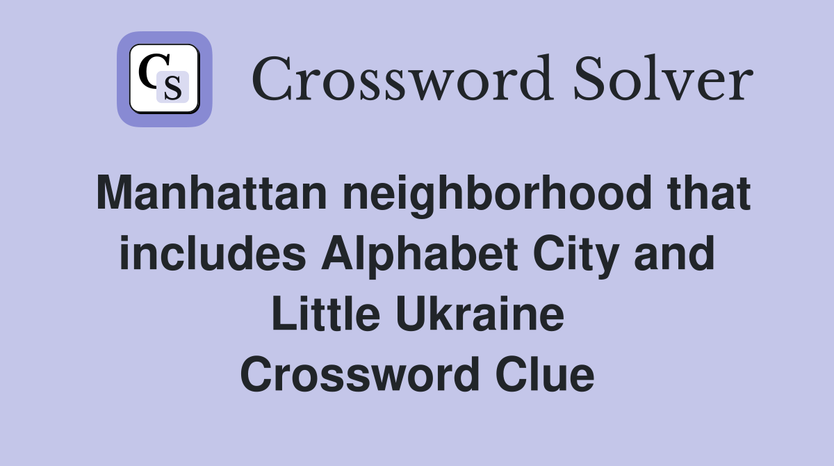 Manhattan neighborhood that includes Alphabet City and Little Ukraine Crossword Clue