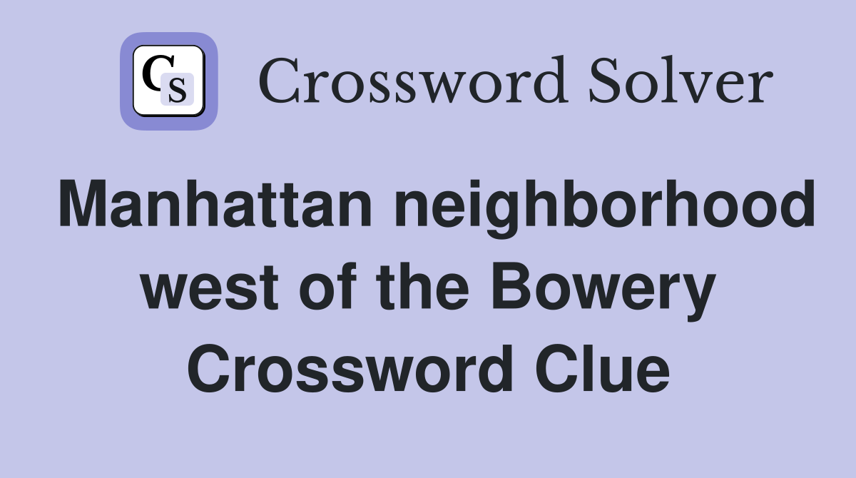 Manhattan neighborhood west of the Bowery Crossword Clue