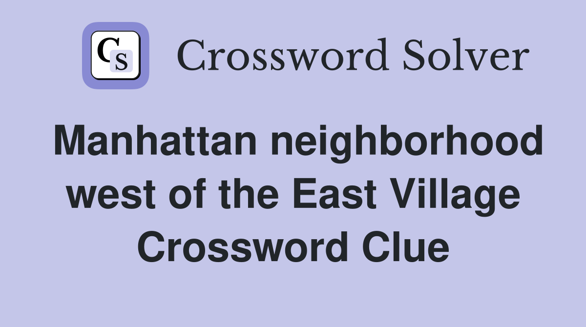 Manhattan neighborhood west of the East Village Crossword Clue