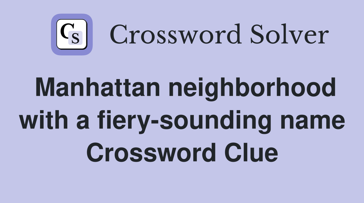 Manhattan neighborhood with a fiery-sounding name Crossword Clue