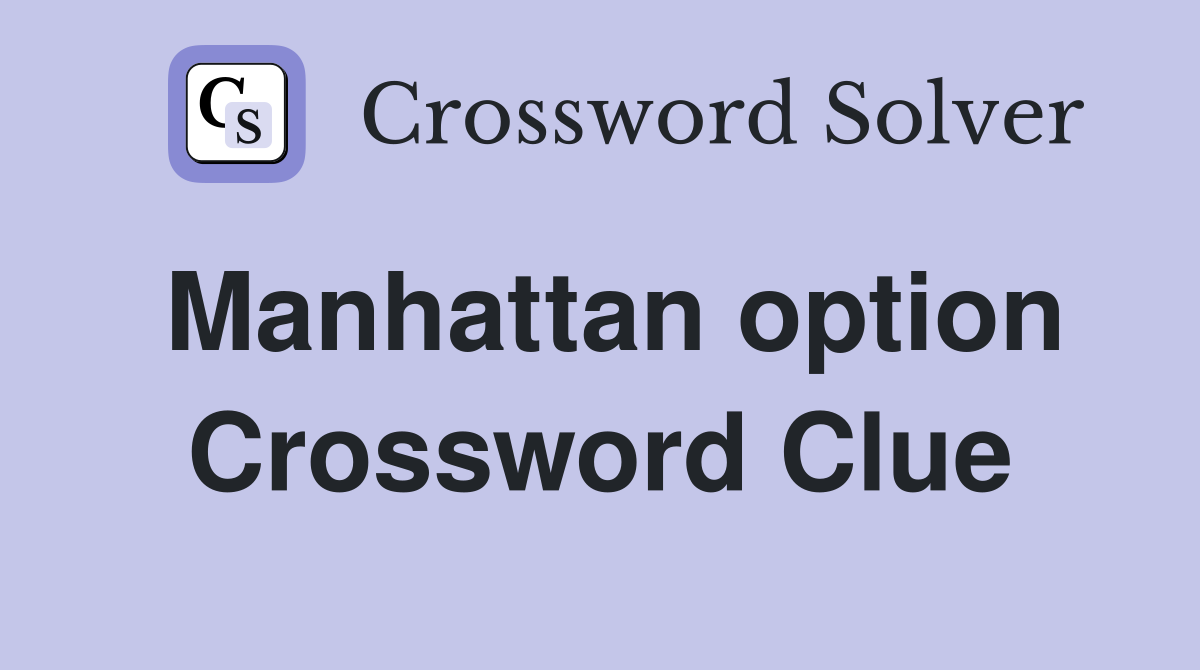 Manhattan option Crossword Clue