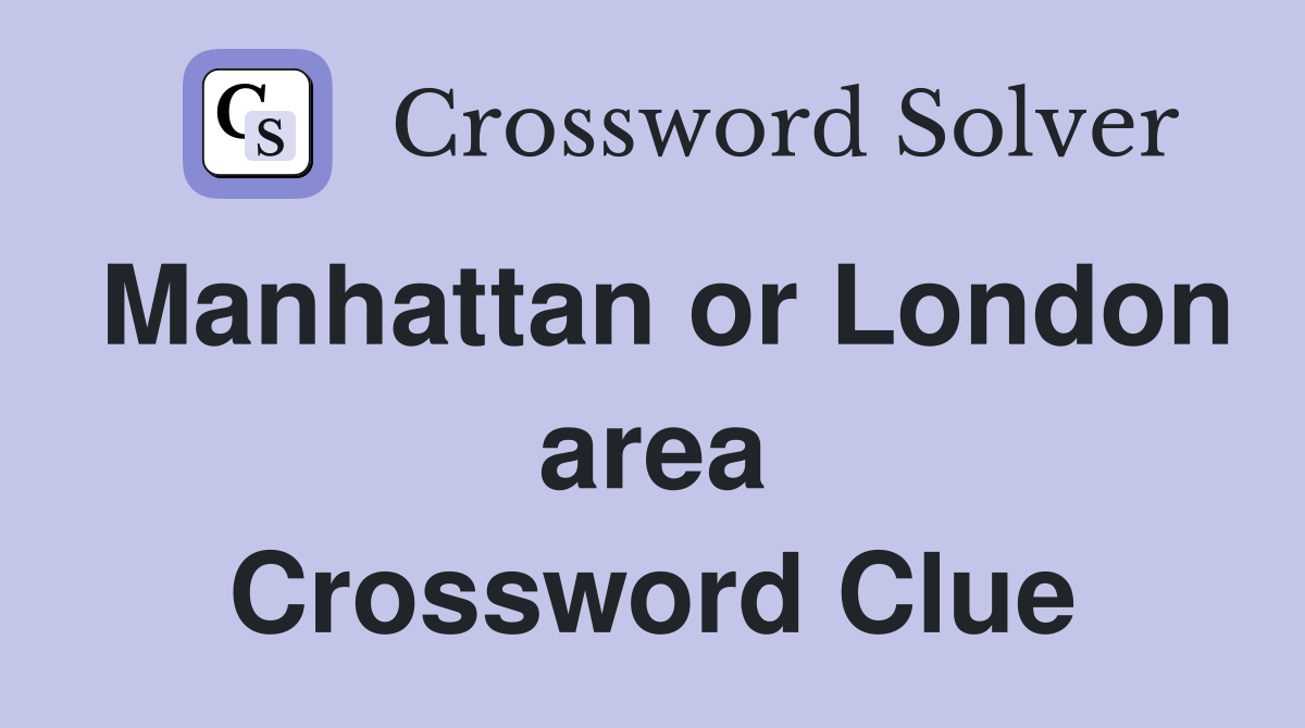 Manhattan or London area Crossword Clue