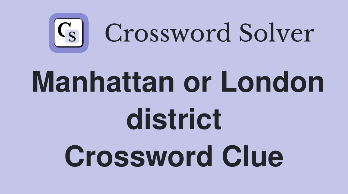 Manhattan or London district Crossword Clue