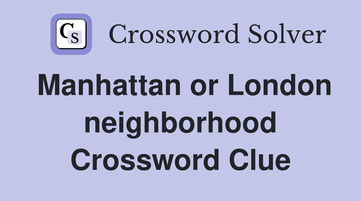 Manhattan or London neighborhood Crossword Clue