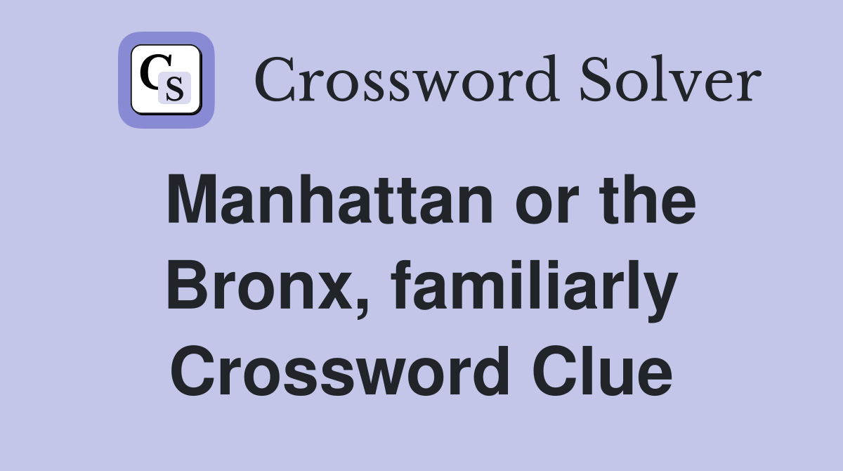 Manhattan or the Bronx, familiarly Crossword Clue