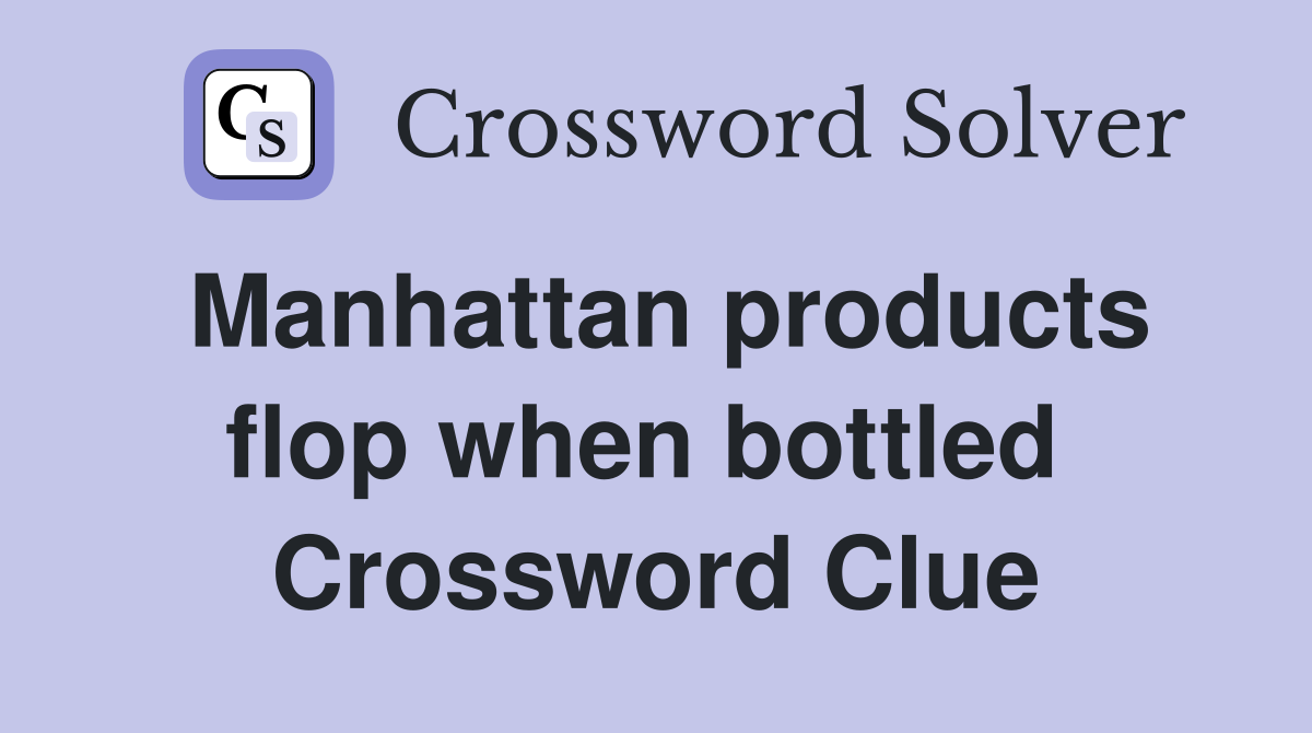 Manhattan products flop when bottled  Crossword Clue