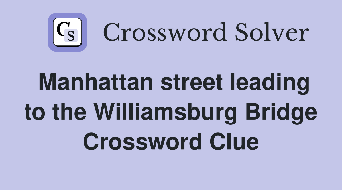 Manhattan street leading to the Williamsburg Bridge Crossword Clue