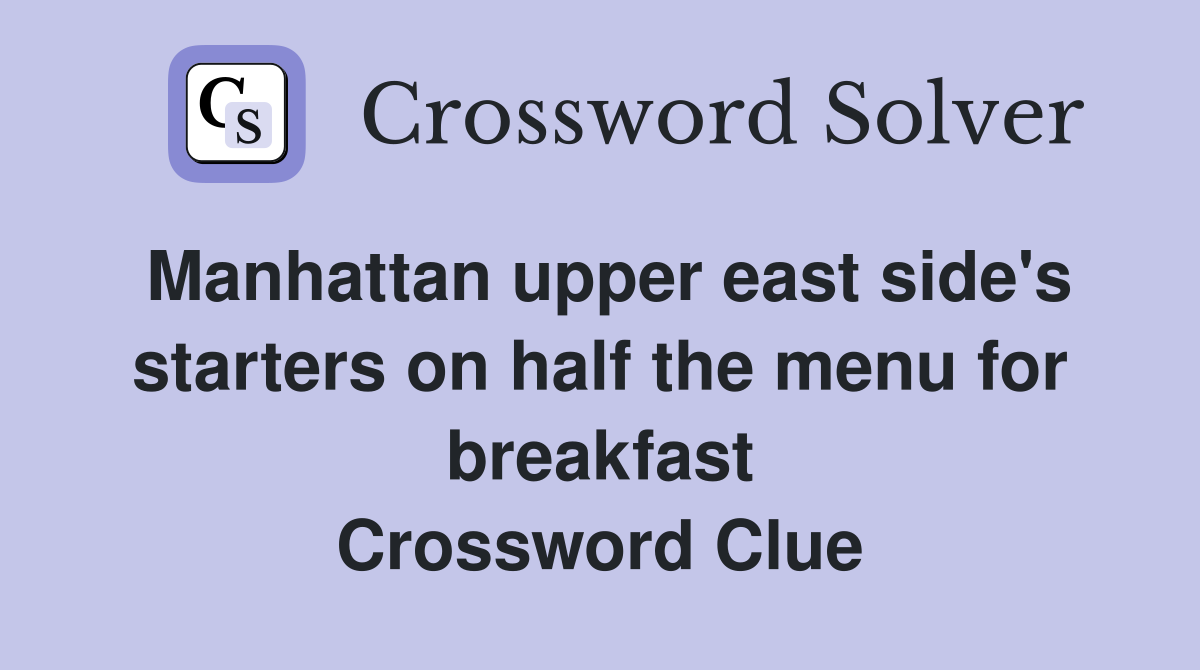 Manhattan upper east side's starters on half the menu for breakfast Crossword Clue