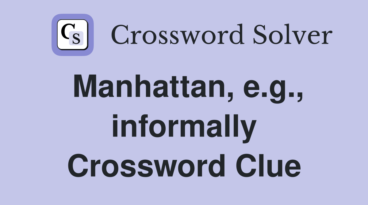 Manhattan, e.g., informally Crossword Clue
