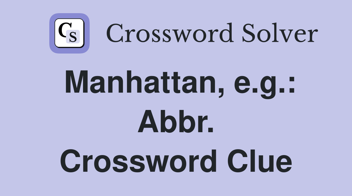 Manhattan, e.g.: Abbr. Crossword Clue