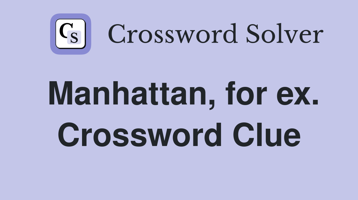 Manhattan, for ex. Crossword Clue