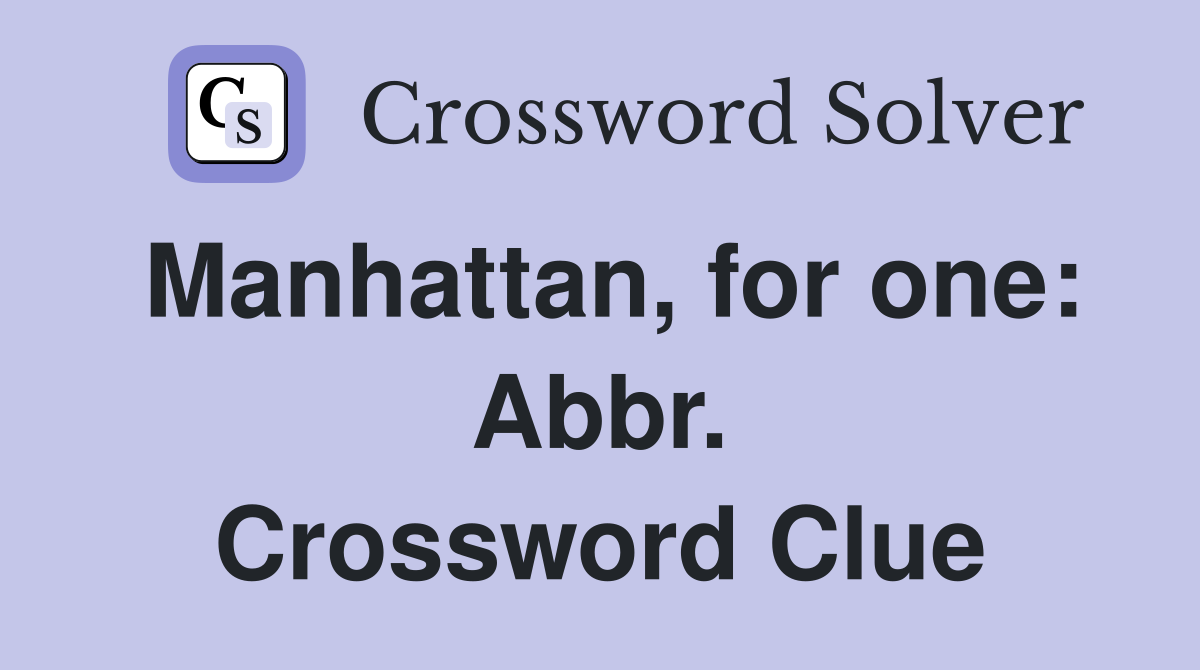 Manhattan, for one: Abbr. Crossword Clue
