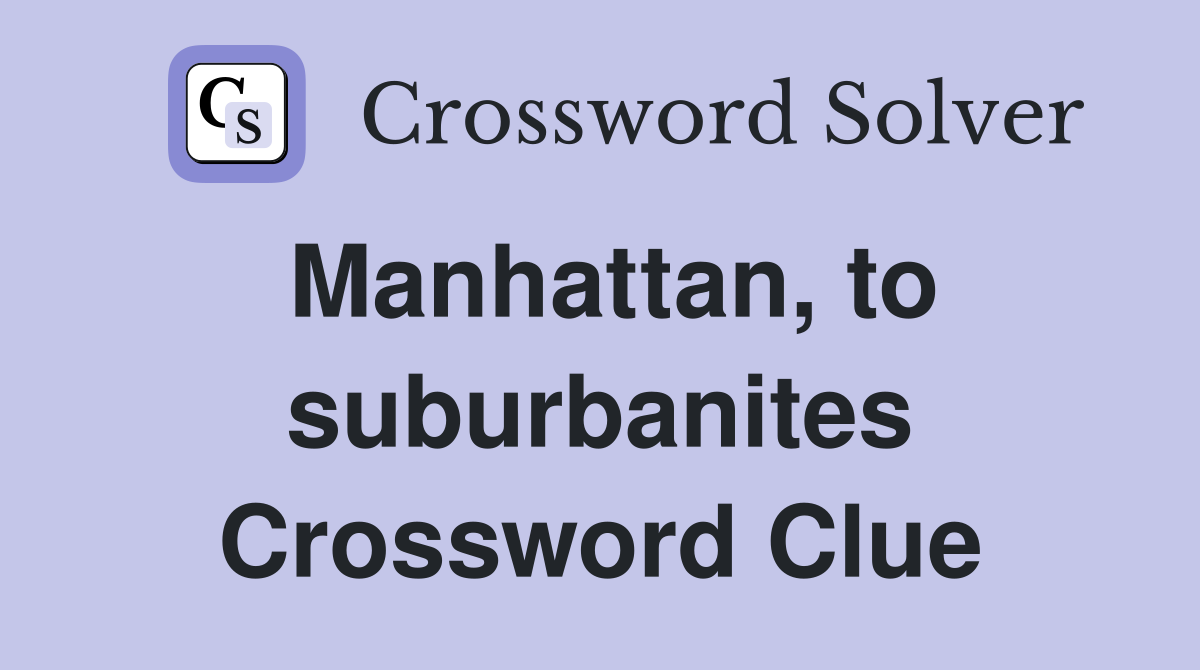 Manhattan, to suburbanites Crossword Clue