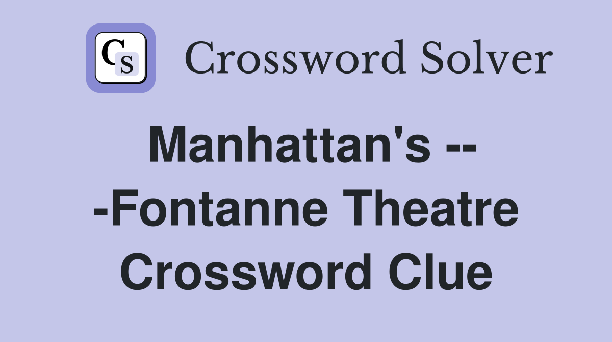 Manhattan's -- -Fontanne Theatre Crossword Clue
