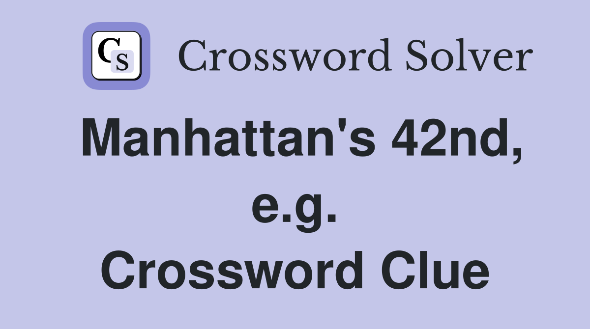 Manhattan's 42nd, e.g. Crossword Clue