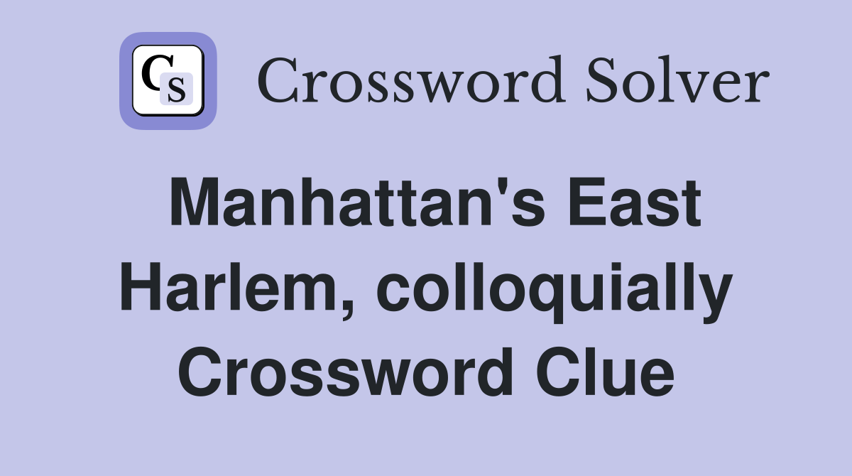 Manhattan's East Harlem, colloquially Crossword Clue