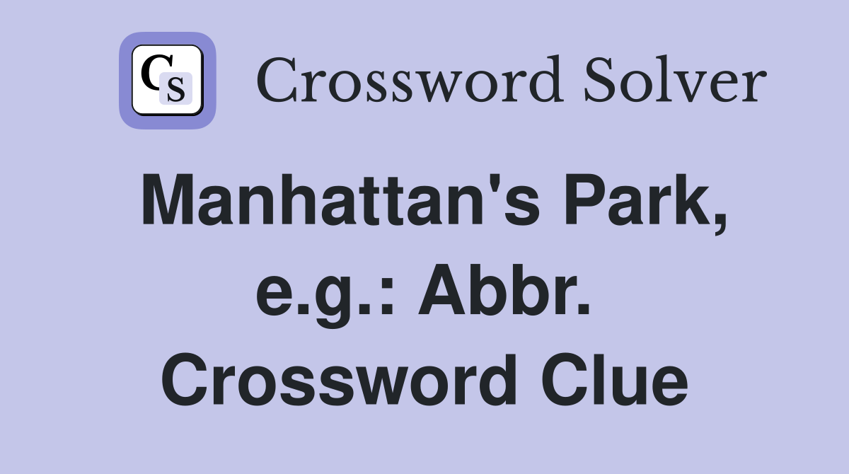 Manhattan's Park, e.g.: Abbr. Crossword Clue
