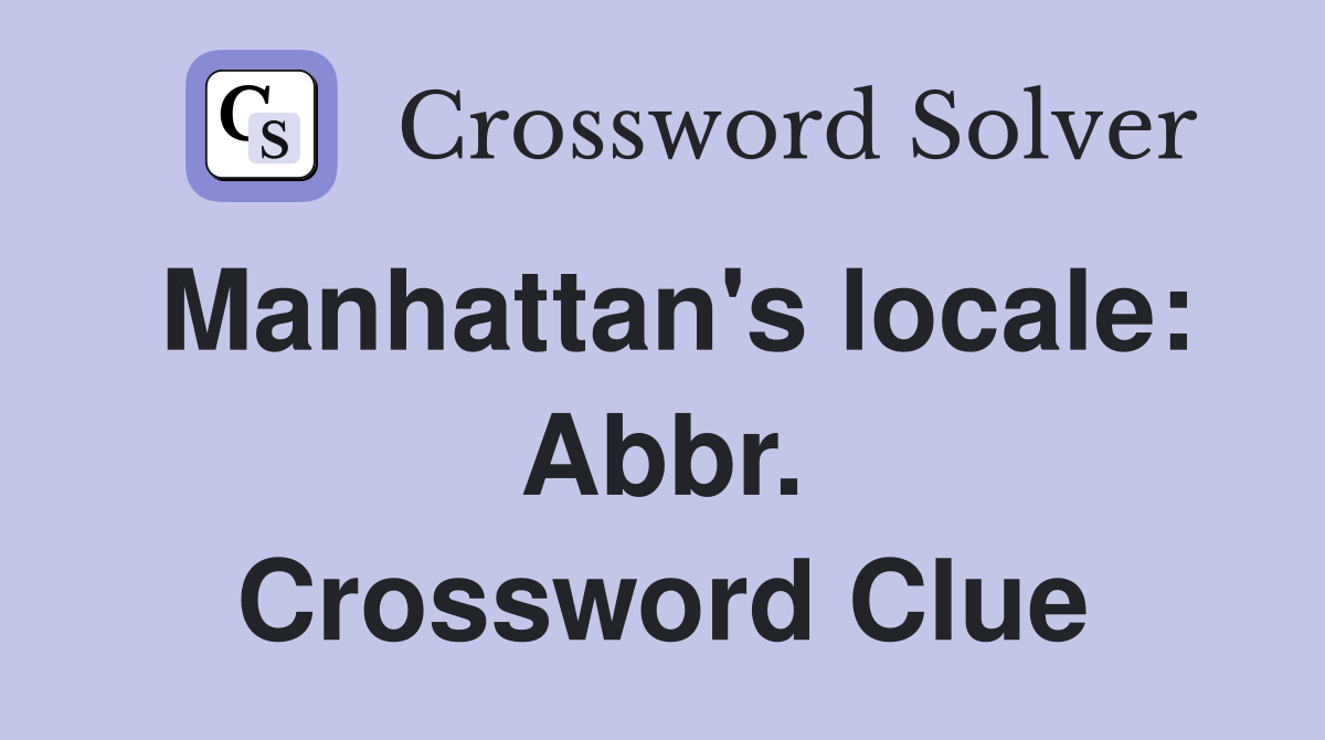 Manhattan's locale: Abbr. Crossword Clue