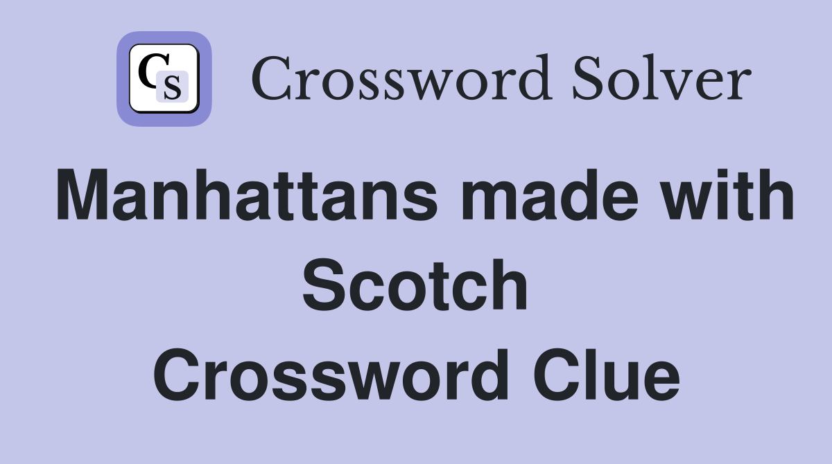 Manhattans made with Scotch Crossword Clue