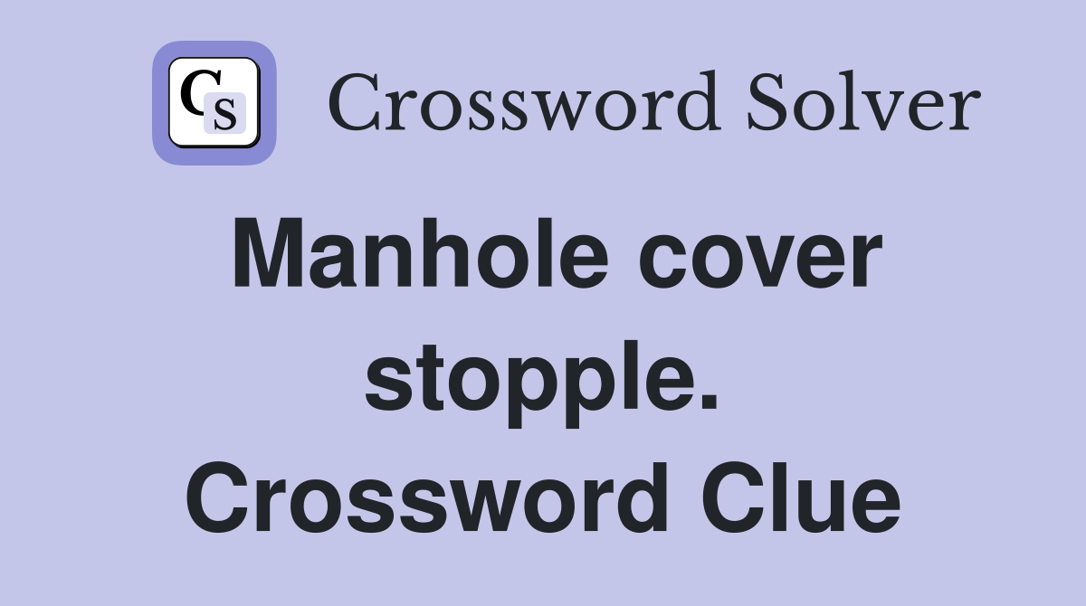 Manhole cover stopple. Crossword Clue