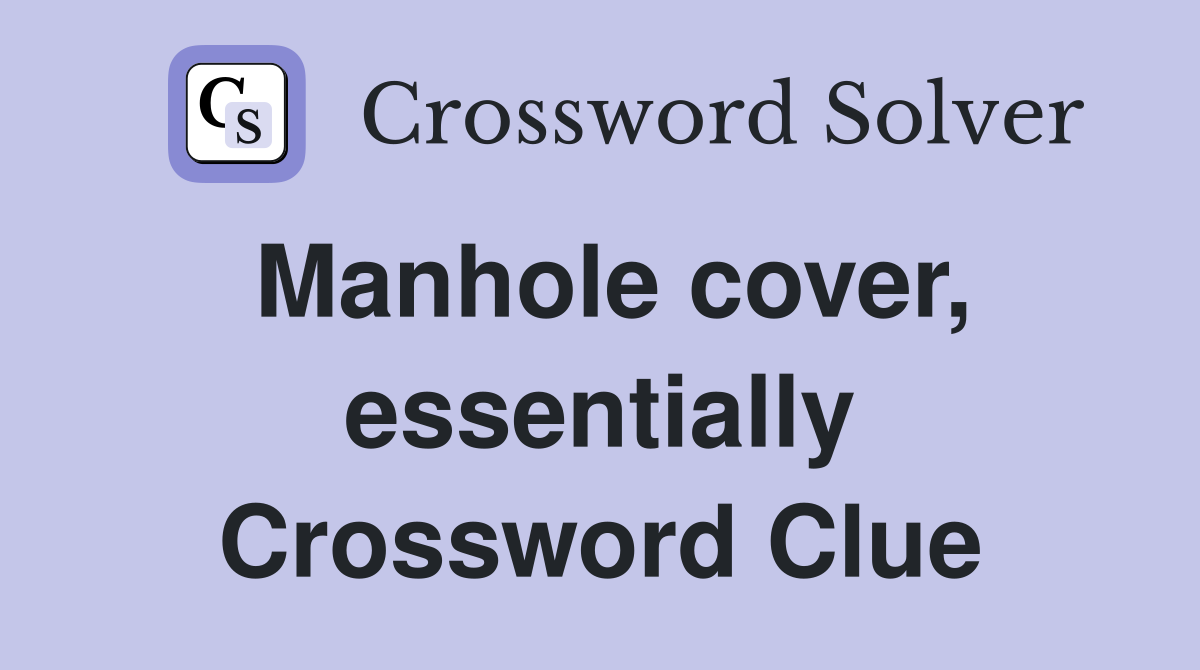 Manhole cover, essentially Crossword Clue