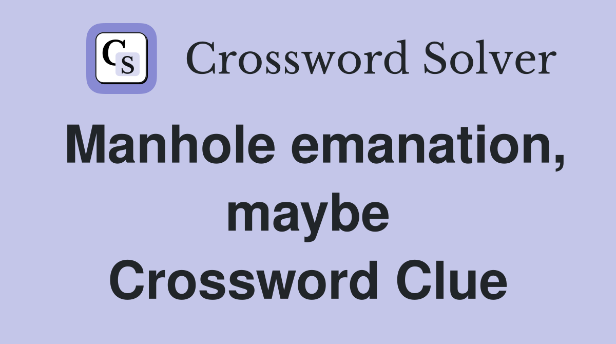 Manhole emanation, maybe Crossword Clue