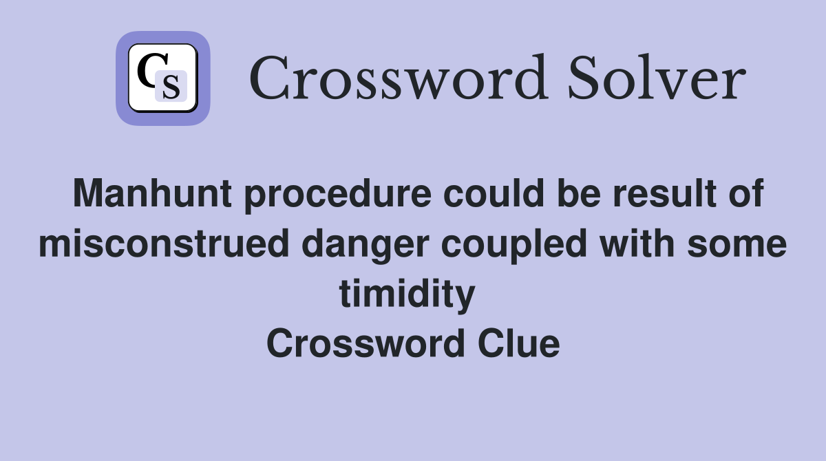 Manhunt procedure could be result of misconstrued danger coupled with some timidity  Crossword Clue
