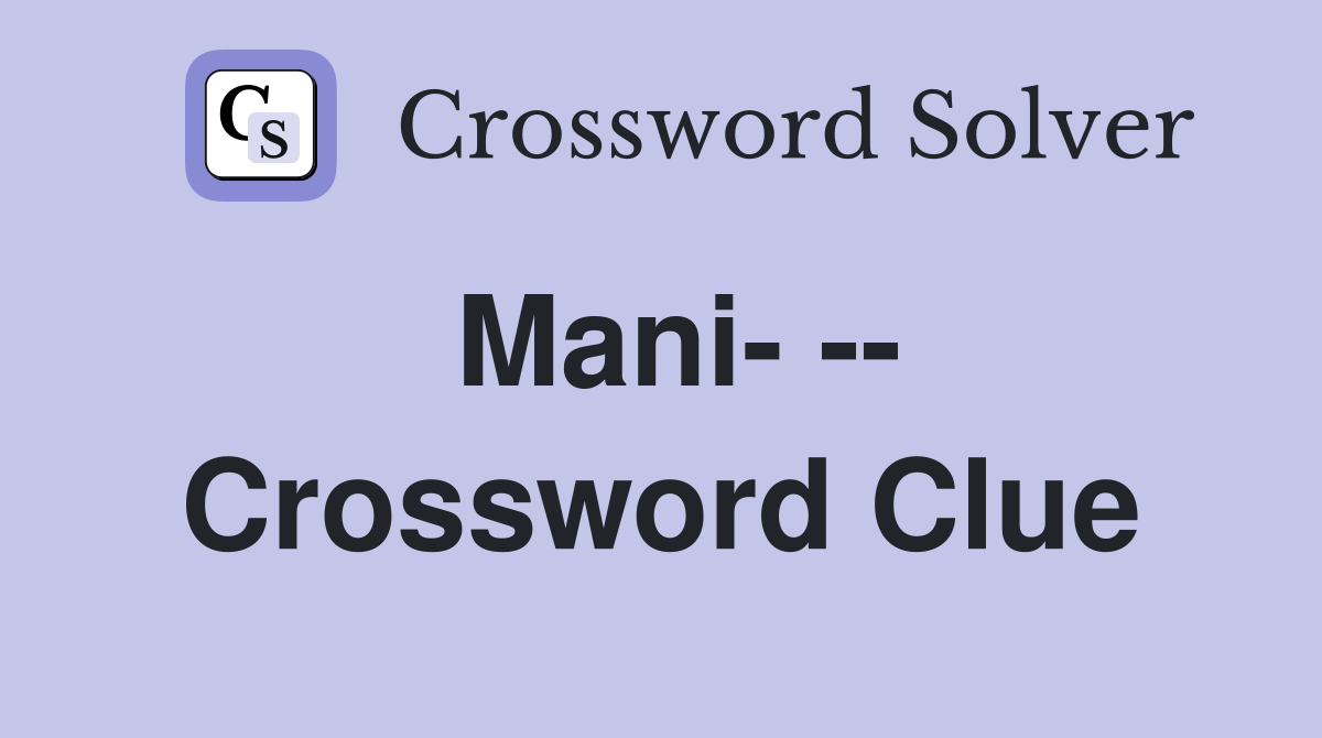 Mani- -- Crossword Clue