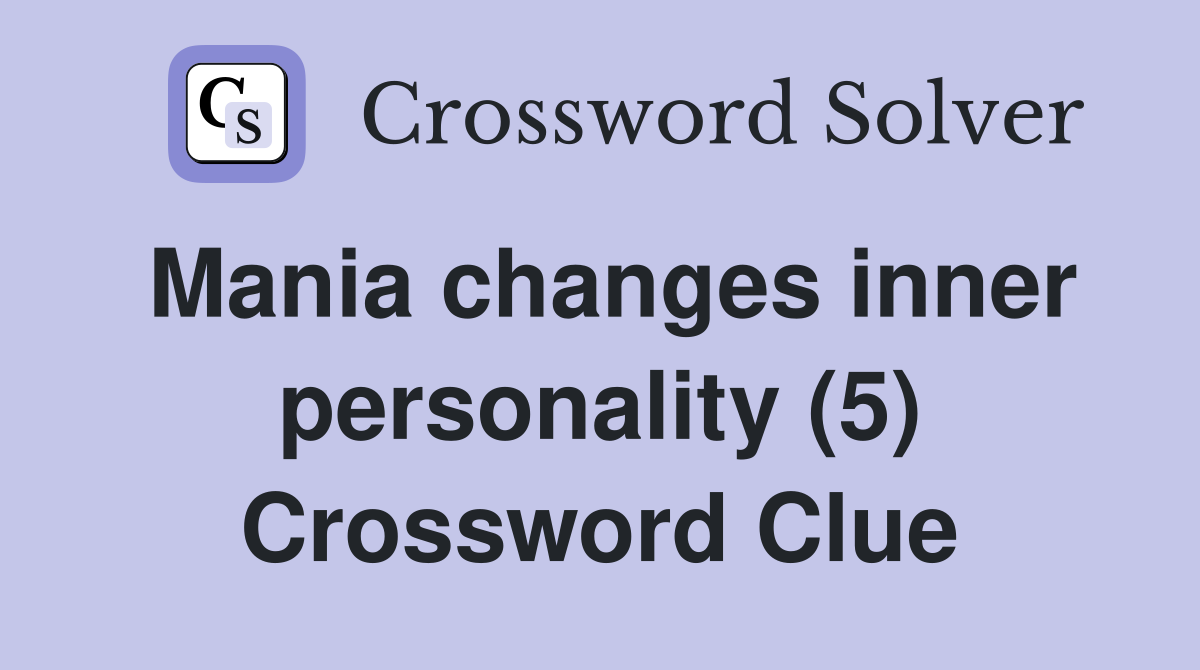 Mania changes inner personality (5) Crossword Clue