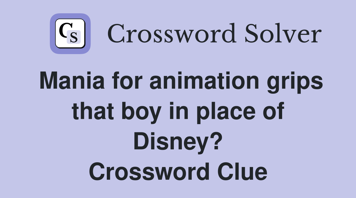 Mania for animation grips that boy in place of Disney? Crossword Clue