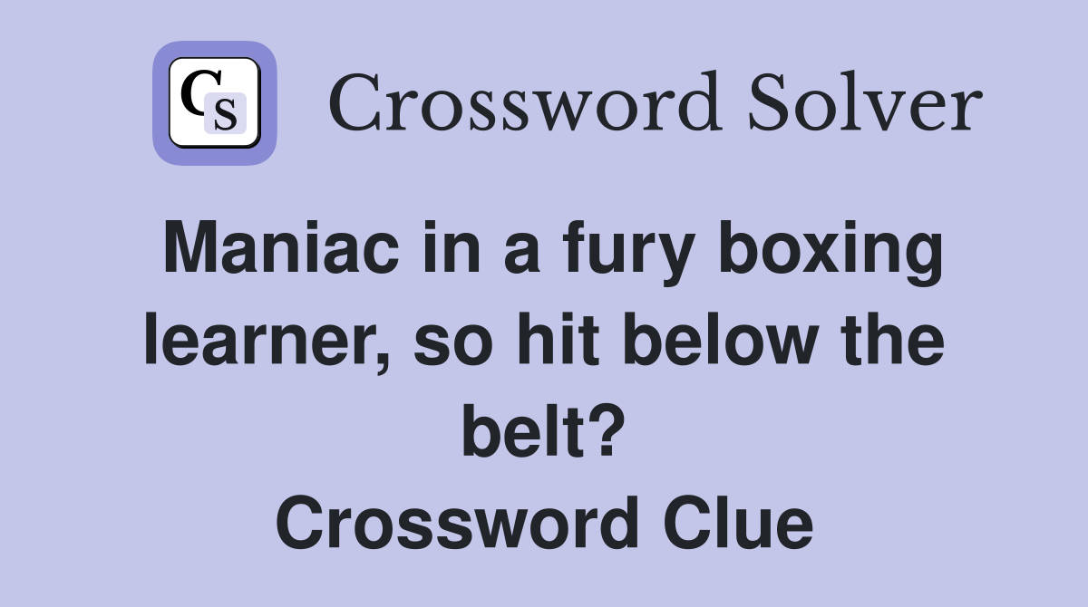 Maniac in a fury boxing learner, so hit below the belt? Crossword Clue