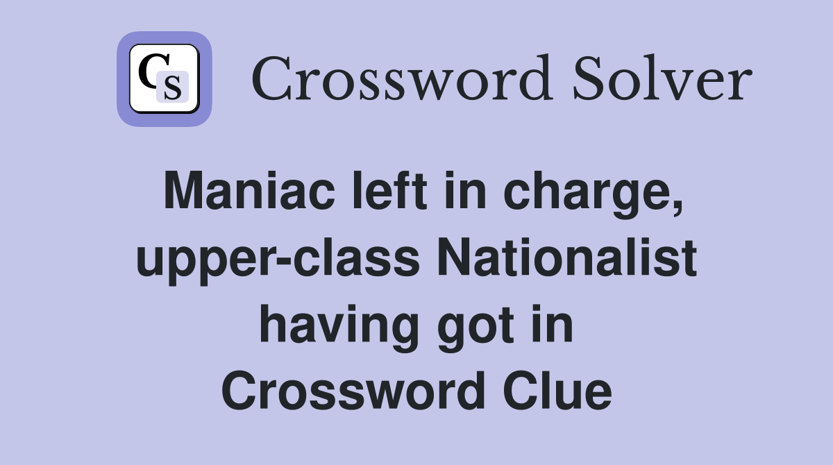Maniac left in charge, upper-class Nationalist having got in Crossword Clue