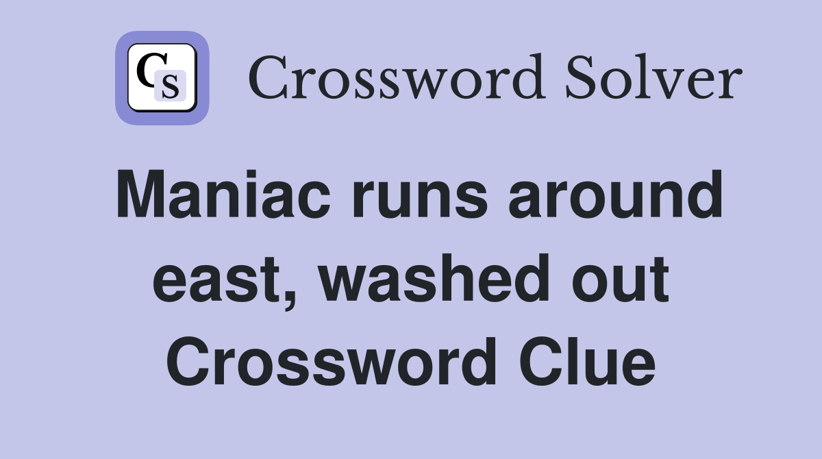 Maniac runs around east, washed out Crossword Clue