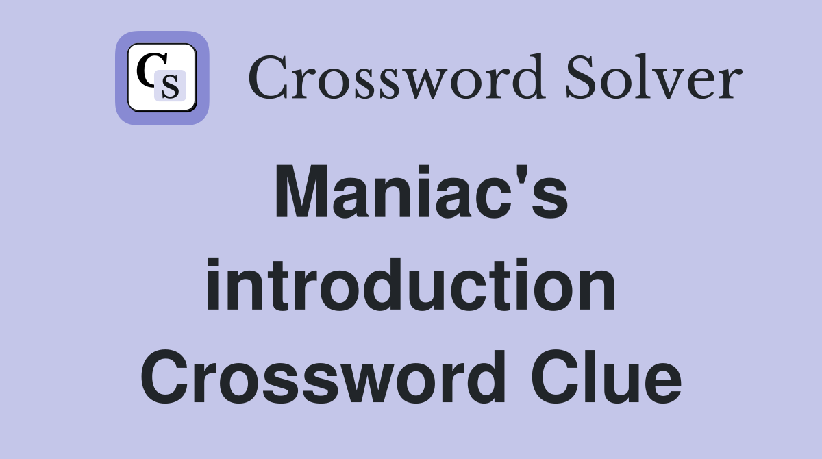 Maniac's introduction Crossword Clue