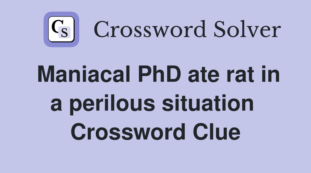 Maniacal PhD ate rat in a perilous situation  Crossword Clue