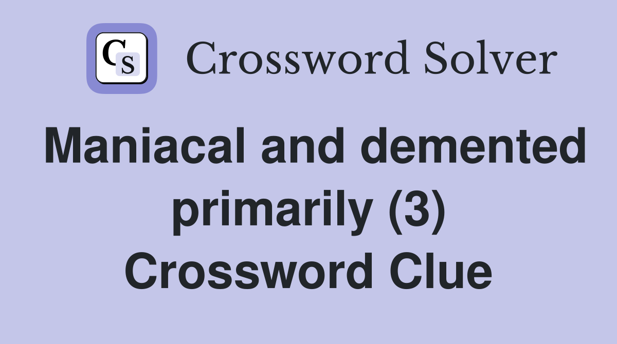 Maniacal and demented primarily (3) Crossword Clue