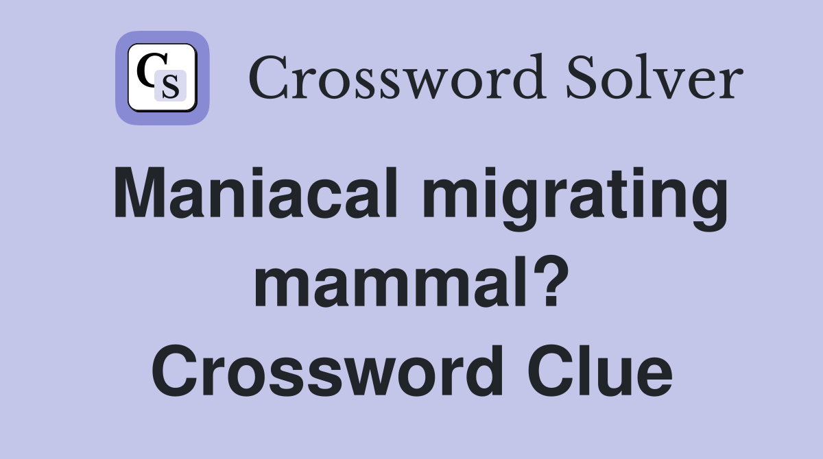 Maniacal migrating mammal? Crossword Clue