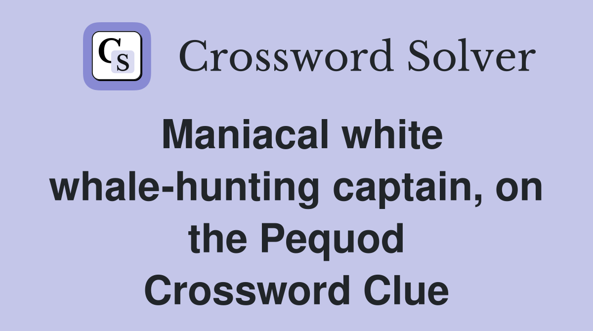 Maniacal white whale-hunting captain, on the Pequod Crossword Clue