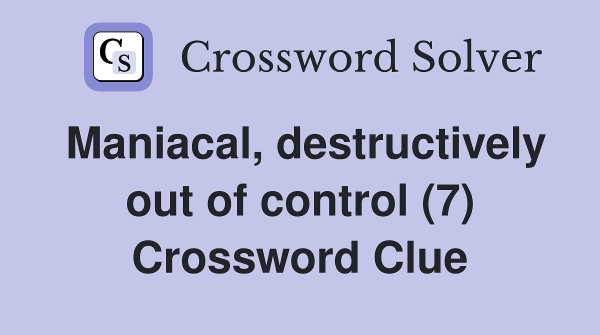 Maniacal, destructively out of control (7) Crossword Clue