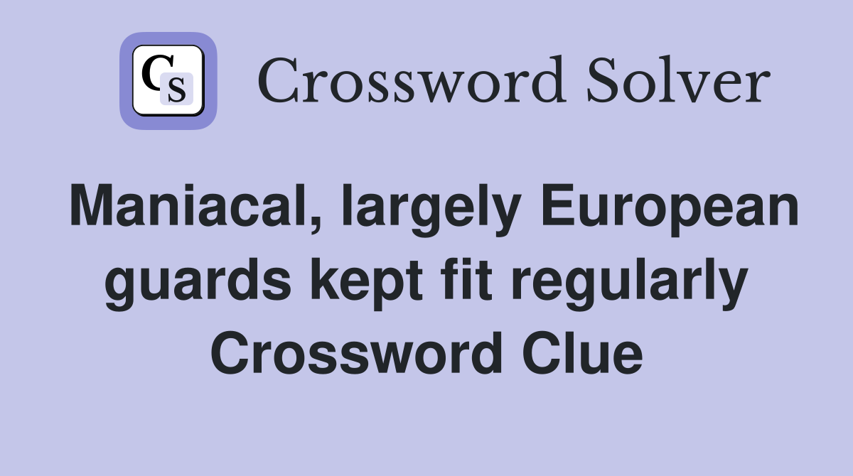 Maniacal, largely European guards kept fit regularly Crossword Clue