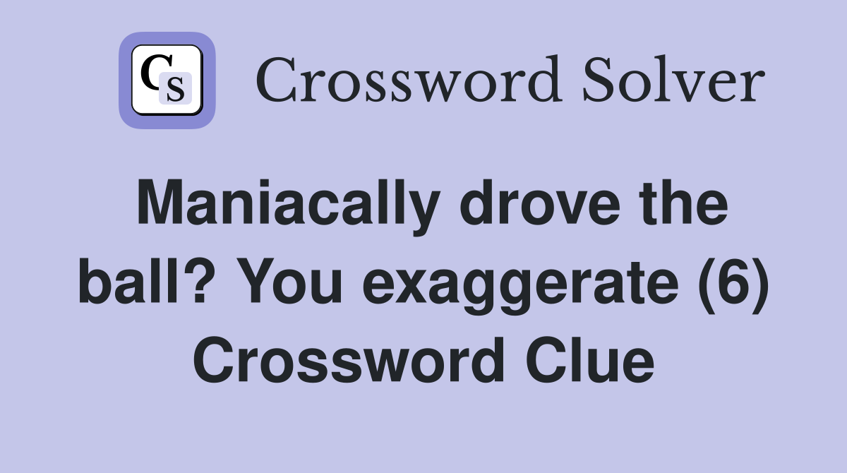 Maniacally drove the ball? You exaggerate (6) Crossword Clue